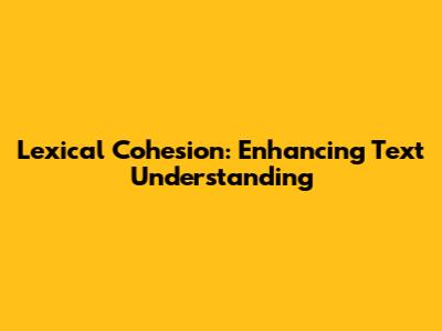 Lexical Cohesion: Enhancing Text Understanding