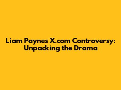 Liam Payne's X.com Controversy: Unpacking the Drama