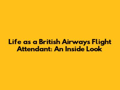 Life as a British Airways Flight Attendant: An Inside Look
