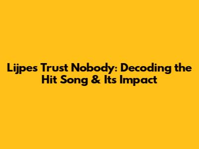 Lijpe's 'Trust Nobody': Decoding the Hit Song & Its Impact