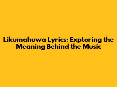 Likumahuwa Lyrics: Exploring the Meaning Behind the Music