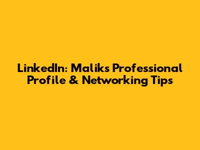LinkedIn: Malik's Professional Profile & Networking Tips