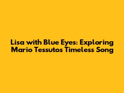 Lisa with Blue Eyes: Exploring Mario Tessuto's Timeless Song