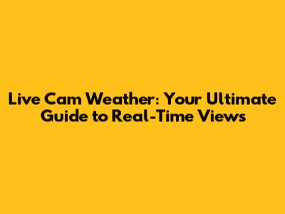 Live Cam Weather: Your Ultimate Guide to Real-Time Views