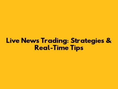 Live News Trading: Strategies & Real-Time Tips