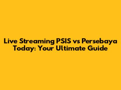 Live Streaming PSIS vs Persebaya Today: Your Ultimate Guide