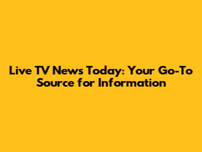 Live TV News Today: Your Go-To Source for Information