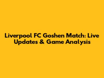 Liverpool FC Goshen Match: Live Updates & Game Analysis