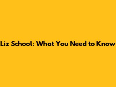 Liz School: What You Need to Know