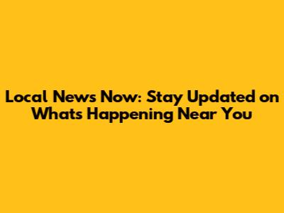 Local News Now: Stay Updated on What's Happening Near You