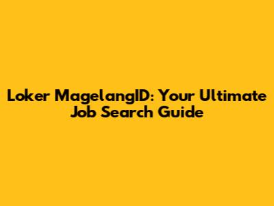 Loker MagelangID: Your Ultimate Job Search Guide