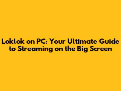 Loklok on PC: Your Ultimate Guide to Streaming on the Big Screen
