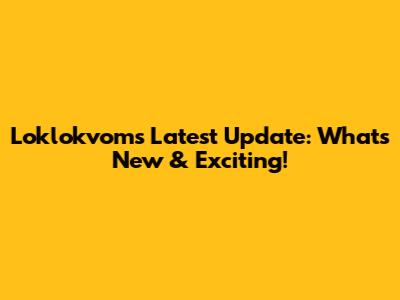 Loklokvom's Latest Update: What's New & Exciting!