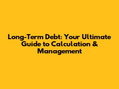 Long-Term Debt: Your Ultimate Guide to Calculation & Management