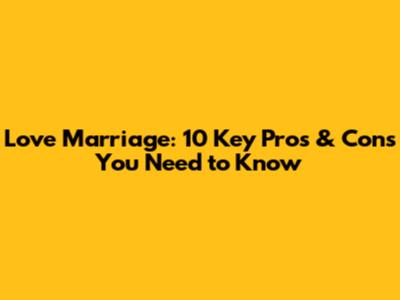 Love Marriage: 10 Key Pros & Cons You Need to Know