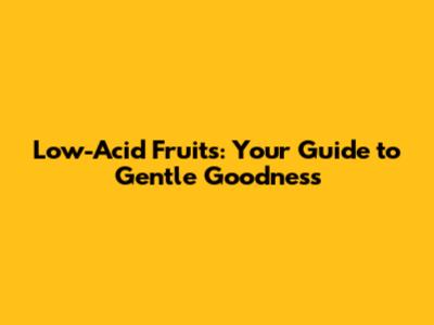 Low-Acid Fruits: Your Guide to Gentle Goodness