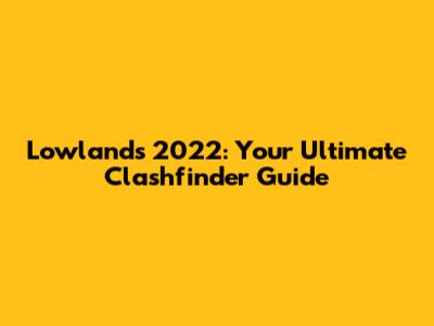 Lowlands 2022: Your Ultimate Clashfinder Guide