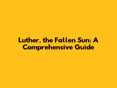 Luther, the Fallen Sun: A Comprehensive Guide