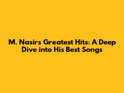 M. Nasir's Greatest Hits: A Deep Dive into His Best Songs