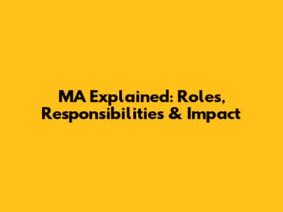 MA Explained: Roles, Responsibilities & Impact