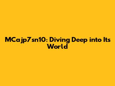 MCajp7sn10: Diving Deep into Its World