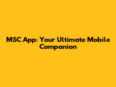 MSC App: Your Ultimate Mobile Companion