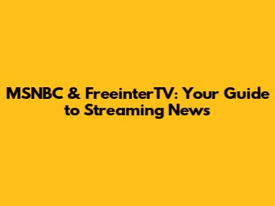 MSNBC & FreeinterTV: Your Guide to Streaming News