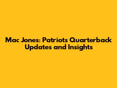 Mac Jones: Patriots' Quarterback Updates and Insights
