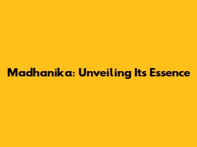 Madhanika: Unveiling Its Essence