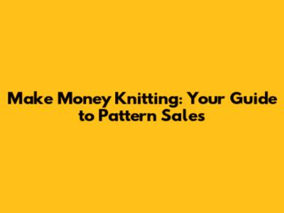 Make Money Knitting: Your Guide to Pattern Sales