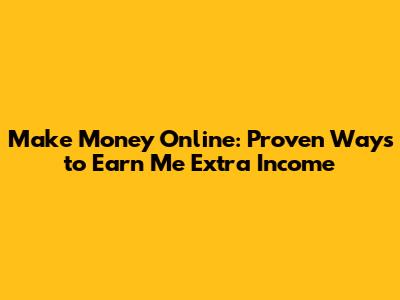 Make Money Online: Proven Ways to Earn Me Extra Income