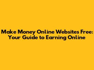 Make Money Online Websites Free: Your Guide to Earning Online