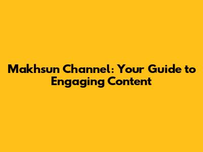 Makhsun Channel: Your Guide to Engaging Content