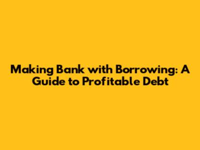 Making Bank with Borrowing: A Guide to Profitable Debt
