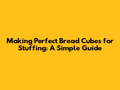 Making Perfect Bread Cubes for Stuffing: A Simple Guide