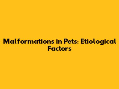 Malformations in Pets: Etiological Factors