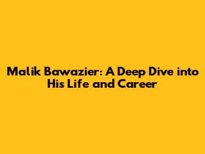 Malik Bawazier: A Deep Dive into His Life and Career