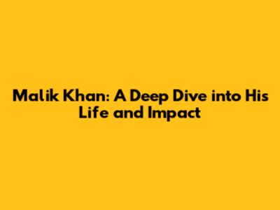 Malik Khan: A Deep Dive into His Life and Impact