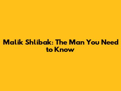 Malik Shlibak: The Man You Need to Know