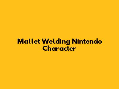 Mallet Welding Nintendo Character