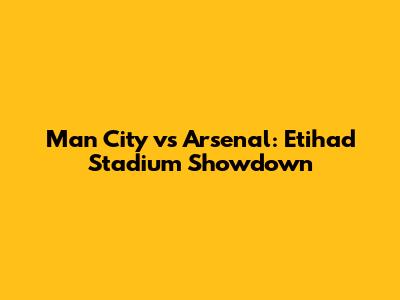 Man City vs Arsenal: Etihad Stadium Showdown