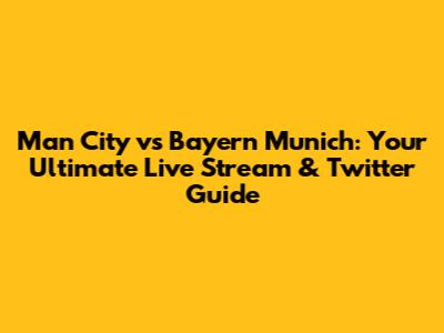 Man City vs Bayern Munich: Your Ultimate Live Stream & Twitter Guide
