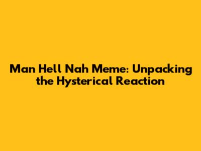 Man Hell Nah Meme: Unpacking the Hysterical Reaction