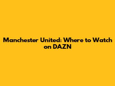 Manchester United: Where to Watch on DAZN