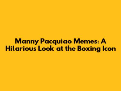 Manny Pacquiao Memes: A Hilarious Look at the Boxing Icon