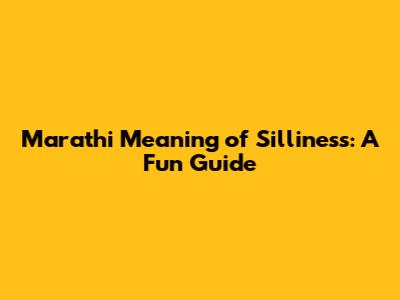 Marathi Meaning of Silliness: A Fun Guide