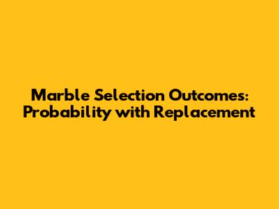 Marble Selection Outcomes: Probability with Replacement