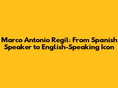 Marco Antonio Regil: From Spanish Speaker to English-Speaking Icon