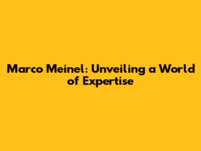 Marco Meinel: Unveiling a World of Expertise
