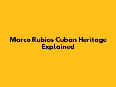 Marco Rubio's Cuban Heritage Explained